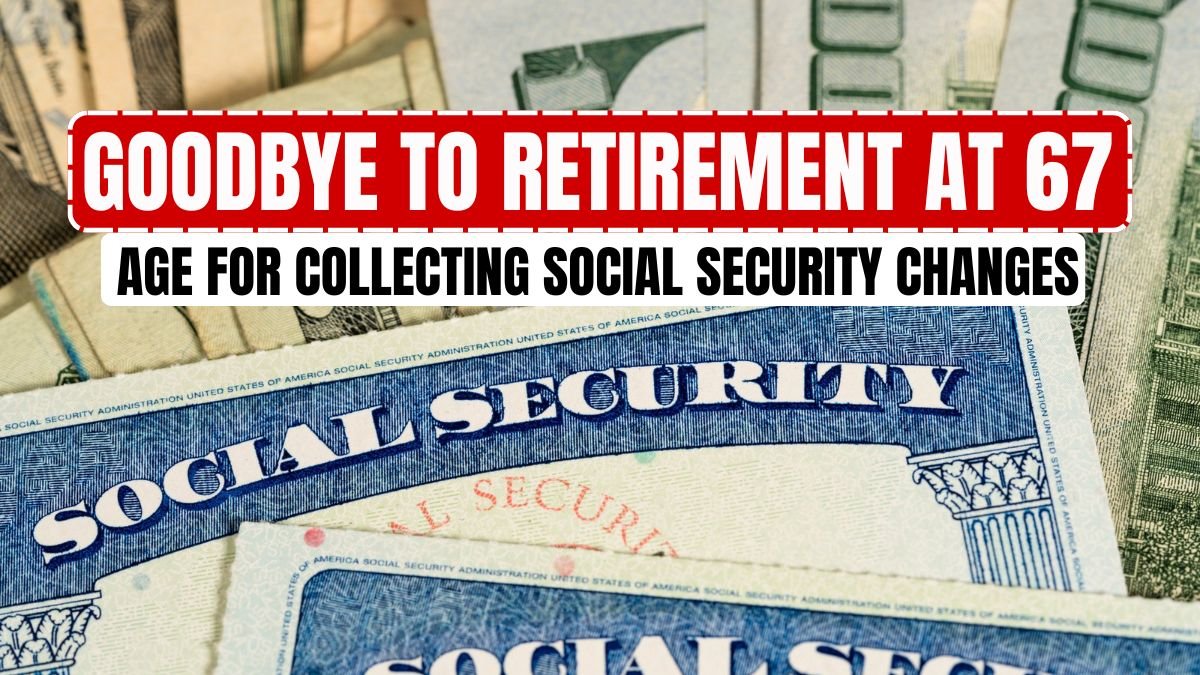 Goodbye to Retirement at 67 – the new age for collecting Social Security changes everything in the United States